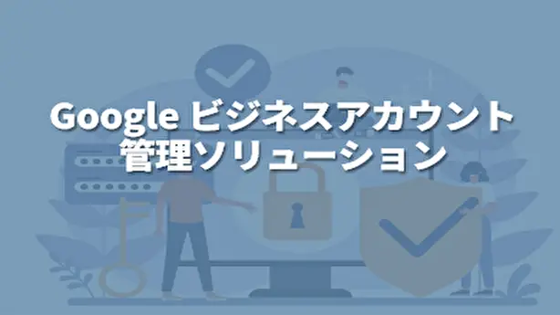 Google ビジネスアカウント管理ソリューション